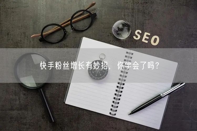 快手粉丝增长有妙招,你学会了吗?